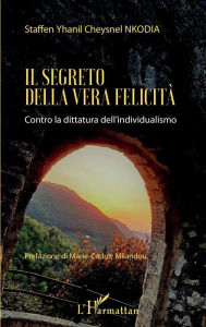 Title: Il segreto della vera felicità: Contro la dittatura dell'individualismo, Author: Staffen Yhanil Cheysnel Nkodia