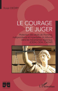 Title: Le courage de juger: Protection des droits de l'homme, indépendance et impartialité du tribunal dans les mécanismes régionaux (CEDH, CIDH, CADHP), Author: Kossi Dedry