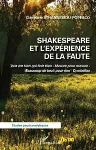 Title: Shakespeare et l'expérience de la faute: Tout est bien qui finit bien - Mesure pour mesure - Beaucoup de bruit pour rien - Cymbeline, Author: Cléopâtre Athanassiou-Popesco