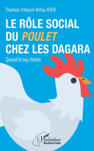 Title: Le rôle social du poulet chez les Dagara: Quand le coq chante, Author: Thomas d'Aquin Nifaa Hien