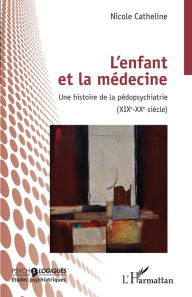 Title: L'enfant et la médecine: Une histoire de la pédopsychiatrie (XIXEME-XXEME SIECLE), Author: Nicole Catheline