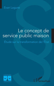 Title: Le concept de service public maison: Étude sur la transformation de l'État, Author: Evan Lagune