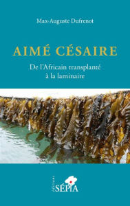 Title: Aimé Césaire. De l'Africain transplanté à la laminaire, Author: Max-Auguste Dufrénot