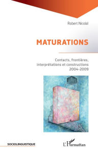 Title: MATURATIONS: Contacts, frontières, interprétations et constructions - 2004-2009, Author: Robert Nicolaï