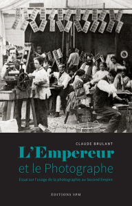 Title: L'Empereur et le photographe: Essai sur l'usage de la photographie au Second Empire, Author: Claude Brulant