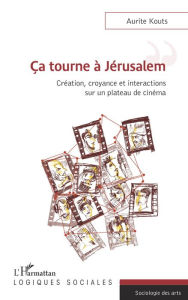 Title: Ca tourne a Jérusalem: Création, croyance et interactions sur un plateau de cinéma, Author: Aurite Kouts