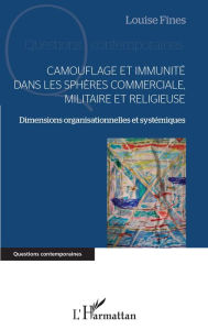 Title: Camouflage et immunité dans les sphères commerciale, militaire et religieuse: Dimensions organisationnelles et systémiques, Author: Louise Fines