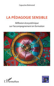 Title: La pédagogie sensible: Réflexion écosystémique sur l'accompagnement en formation, Author: Capucine Brémond