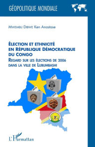 Title: Élection et ethnicité en République démocratique du Congo: Regard sur les élections de 2006 dans la ville de Lubumbashi, Author: Ken Anastase Mwembu Dibwe