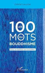 Title: Les 100 mots du bouddhisme: Dans la chambre aux orchidées, Author: Gabriel Leconte