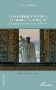 Title: La nouvelle stratégie du Maroc en Afrique: Politique de projection ou de protection ?, Author: Kenza Bezzour