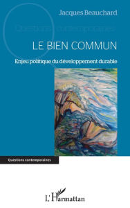 Title: Le Bien Commun: Enjeu politique du développement durable, Author: Jacques Beauchard