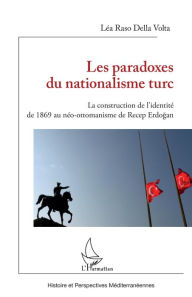 Title: Les paradoxes du nationalisme turc: La construction de l'identité de 1869 au néo-ottomanisme de Recep Erdogan, Author: Lea Raso Della Volta
