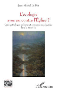 Title: L'écologie avec ou contre l'Eglise ?: Crise catholique, celtisme et conversion écologique dans le Finistère, Author: Jean-Michel Le Bot