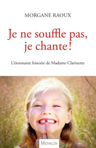 Title: Je ne souffle pas, je chante !: L'étonnante histoire de Madame Clarinette, Author: Morgane Raoux