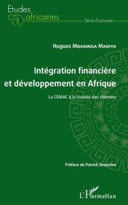 Title: Intégration financière et développement en Afrique La CEMAC à la croisée des chemins, Author: Hugues Mbadinga Madiya