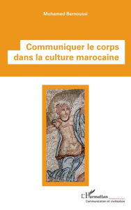 Title: Communiquer le corps dans la culture marocaine, Author: Mohamed Bernoussi