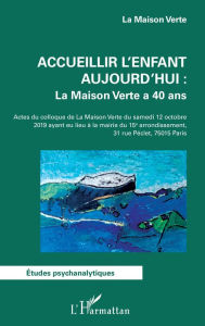 Title: Accueillir l'enfant aujourd'hui : La Maison Verte a 40 ans: Actes du colloque de la Maison Verte du samedi 12 octobre 2019 ayant eu lieu à la mairie du 15e arrondissement, Author: Association La Maison Verte