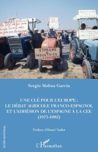 Title: Une clé pour l'Europe: Le débat franco-espagnol et l'adhésion de l'Espagne à la CEE (1975-1982), Author: Sergio Molina Garcia