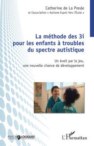 Title: Méthode des 3i pour les enfants à troubles du spectre autistique: Un éveil par le jeu, une nouvelle chance de développement, Author: Catherine De La Presle