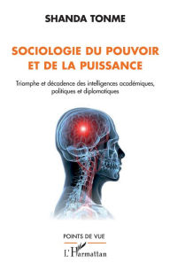 Title: Sociologie du pouvoir et de la puissance: Triomphe et décadence des intelligences académiques, politiques et diplomatiques, Author: Jean-Claude Shanda Tonme