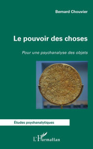 Title: Le pouvoir des choses: Pour une psychanalyse des objets, Author: Bernard Chouvier