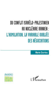 Title: Du conflit israélo-palestinien au nucléaire iranien :: l'humiliation, la variable oubliée des négociations, Author: Marie Durrieu