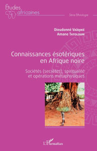 Title: Connaissances ésotériques en Afrique noire: Sociétés (secrètes), spiritualité et opérations métaphysiques, Author: Dieudonné Vaidjike