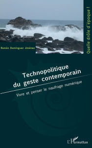 Title: Technopolitique du geste contemporain: Vivre et penser le naufrage numérique, Author: Roman Dominguez Jimenez