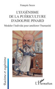 Title: L'eugénisme de la puériculture d'Adolphe Pinard: Modeler l'individu pour améliorer l'humanité, Author: François Secco