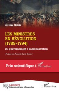 Title: Les ministres en Révolution: (1789-1794) - Du gouvernement à l'administration, Author: Jérémy Maloir