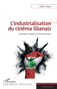 Title: L'industrialisation du cinéma libanais: Stratégies étatiques et technologiques, Author: Gaëlle Fayad