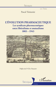 Title: L'évolution pharmaceutique: Les syndicats pharmaceutiques entre libéralisme et mutualisme - 1803-1943, Author: Pascal Teinturier