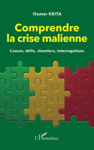 Title: Comprendre la crise malienne. Causes, défis, chantiers, interrogations, Author: Oumar Keita