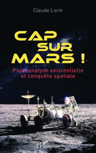 Title: Cap sur Mars !: Psychanalyse existentielle et conquête spatiale, Author: Claude Lorin
