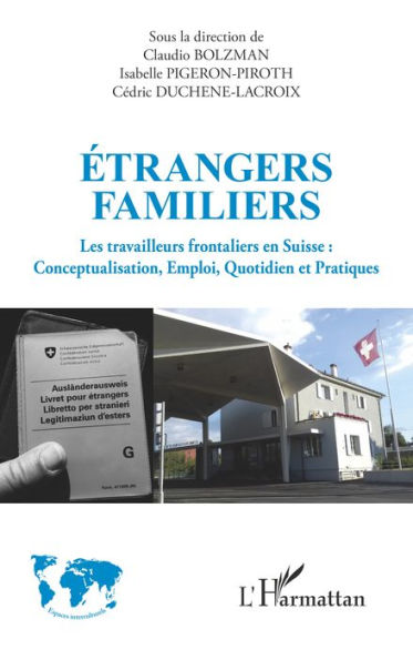 Étrangers familiers: Les travailleurs frontaliers en Suisse : Conceptualisation, Emploi, Quotidien et Pratiques