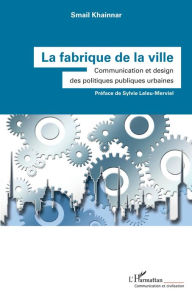 Title: La fabrique de la ville: Communication et design des politiques publiques urbaines, Author: Smail Khainnar