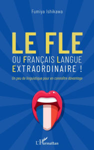 Title: Le FLE: ou français langue extraordinaire ! - Un peu de linguistique pour en connaître davantage, Author: Fumiya Ishikawa
