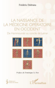 Title: La naissance de la médecine opératoire en occident: De Hammourabi au concile de Latran, Author: FREDERIC DUBRANA
