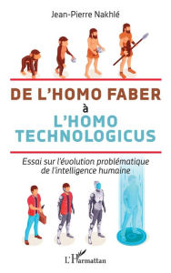 Title: De l'homo faber à l'homo technologicus: Essai sur l'évolution problématique de l'intelligence humaine, Author: Jean-Pierre Nakhlé