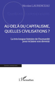 Title: Au-delà du capitalisme, quelles civilisations ?: La très longue histoire de l'humanité pour éclairer son devenir, Author: Nicolas Laurenceau