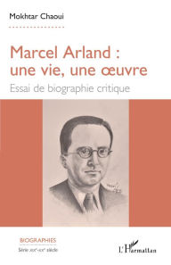 Title: Marcel Arland : une vie, une oeuvre: Essai de biographie critique, Author: Mokhtar Chaoui