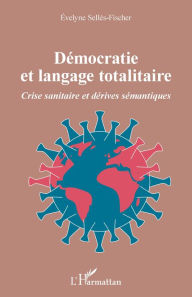 Title: Démocratie et langage totalitaire: Crise sanitaire et dérives sémantiques, Author: Evelyne Selles-Fischer