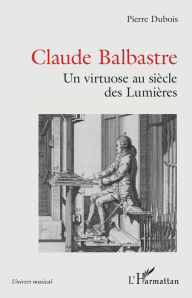 Title: Claude Balbastre: Un virtuose aux siècles des Lumières, Author: Pierre Dubois.