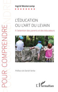 Title: L'éducation ou l'art du levain: À l'attention des parents et des éducateurs, Author: Ingrid Westercamp