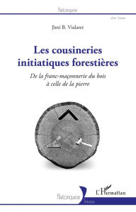 Title: Les cousineries initiatiques forestières: De la franc-maçonnerie du bois à celle de la pierre, Author: Jimi B. Vialaret