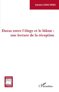 Title: Duras entre l'éloge et le blâme : une lecture de la réception, Author: Daniela CATAU VERES