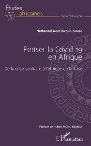 Title: Penser la Covid 19 en Afrique: De la crise sanitaire à l'éthique de la crise, Author: Nathanaël Noël Owono Zambo