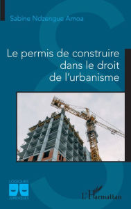 Title: Le permis de construire dans le droit de l'urbanisme, Author: Sabine Ndzengue Amoa