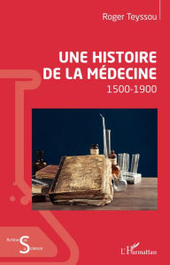 Title: Une histoire de la médecine: 1500-1900, Author: Roger Teyssou